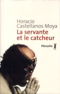 La servante et le catcheur - Castellanos Moya Horacio ; Solis René