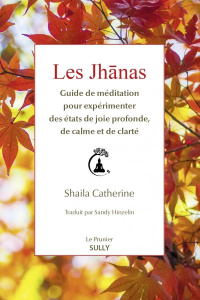 Les Jhânas. Guide de méditation pour expérimenter des états de joie profonde, de calme et de clarté - Catherine Shaila ; Hinzelin Sandy