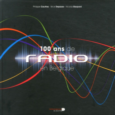 100 ans de radio en Belgique - Caufriez Philippe ; Depasse Brice ; Gaspard Nicola