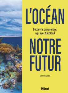 L'océan, notre futur. Découvrir, comprendre, agir avec Nausicaá - Causse Christine