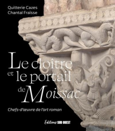 Le cloître et le portail de Moissac. Chefs-d'oeuvre de l'art roman - Cazes Quitterie ; Fraïsse Chantal
