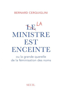 Le ministre est enceinte ou la grande querelle de la féminisation des noms - Cerquiglini Bernard