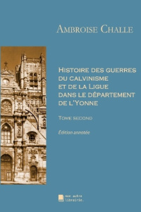 Histoire des guerres du calvinisme et de la Ligue dans le département de l'Yonne. Tome second - Challe Ambroise ; Mon Autre librairie édition