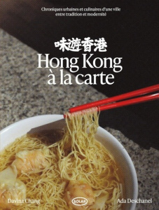 Hong Kong à la carte. Chroniques urbaines et culinaires d'une ville entre tradition et modernité - Deschanel Ada ; Chang Davina