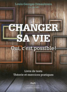 Changer sa vie. Oui, c'est possible ! Livre de tests, Théorie et exercices pratiques - Désaulniers Louis-Georges