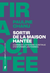 Sortir de la maison hantée. Comment l'hystérie continue d'enfermer les femmes - Chanu Pauline