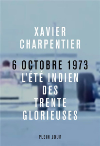 Le 6 octobre 1973. L'été indien des Trente glorieuses - Charpentier Xavier