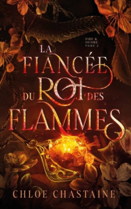 Fire and Desire Tome 2 : La fiancée du roi des flammes. = - Chastaine Chloe