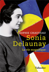 Sonia Delaunay. La vie magnifique - Chauveau Sophie