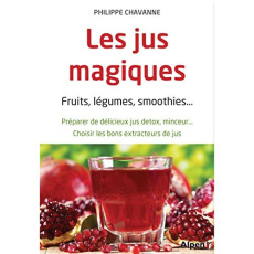 Les jus magiques. Fruits, légumes, smoothies... Préparer de délicieux jus détox, minceur... Choisir - Chavanne Philippe