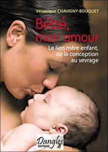 Bébé mon amour. Le lien mère-enfant de la conception au sevrage - Chavigny-Bouquet Véronique