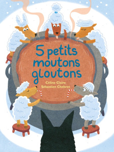 5 petits moutons Tome 2 : 5 petits moutons gloutons - Chebret Sébastien ; Claire Céline