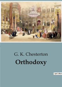 ORTHODOXY - THE PARADOX OF MODERN THOUGHT AND THE DEFENSE OF REASON - CHESTERTON G. K.