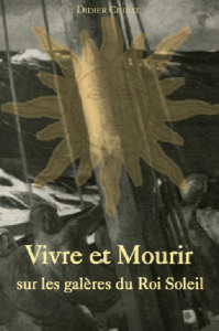 Vivre et Mourir sur les galères du Roi Soleil - Chirat Didier