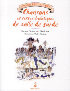 Grand recueil des chansons égrillardes et textes drolatiques de salle de garde - Choukroun Pierre-Louis ; Patlajean André