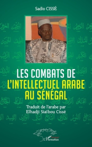 Les combats de l'Intellectuel arabe au Sénégal - Cisse Sadio ; Cissé Elhadji Siaïbou