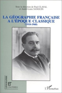 La géographie française à l'époque classique (1918-1968) - Claval Paul ; Sanguin André