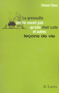 La grenouille qui ne savait pas qu'elle était cuite... et autres leçons de vie - Clerc Olivier