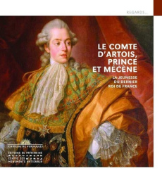 Le Comte d'Artois, prince et mécène. La jeunesse du dernier roi de France - Delcourte Benoît ; Roy Clotilde ; Bastien Vincent