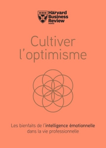 Cultivez l'optimisme. Les bienfaits de l'intelligence émotionnelle dans la vie professionnelle - COLLECTIF HBR