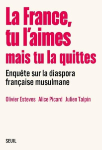 La France, tu l'aimes mais tu la quittes. Enquête sur la diaspora française musulmane - Esteves Olivier ; Picard Alice ; Talpin Julien