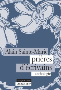 Prières d'écrivains. Anthologie - Sainte-Marie Alain