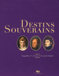 Destins souverains. Napoléon Ier, le tsar et le roi de Suède - Olausson Magnus ; Meyer Hélène ; Ljungström Lars