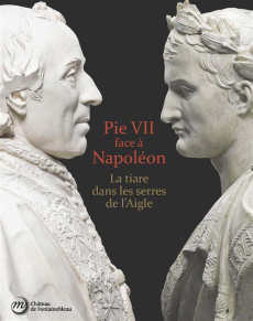 Pie VII face à Napoléon. La tiare dans les serres de l'Aigle. Rome, Paris, Fontainebleau 1796-1814 - Beyeler Christophe ; Hebert Jean-François ; Drogue