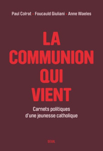 La Communion qui vient. Carnets politiques d'une jeunesse catholique - Colrat Paul ; Giuliani Foucauld ; Waeles Anne