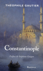 Constantinople - Gautier Théophile ; Guégan Stéphane