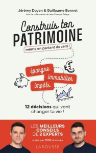 Construis ton patrimoine même en partant de zéro !. 12 décisions qui vont changer ta vie ! - Doyen Jérémy ; Bonnet Guillaume