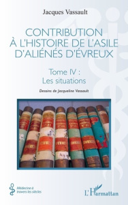 Contribution à l’histoire de l’asile d’aliénés d’Evreux. Tome 4, Les situations - Vassault Jacques ; Vassault Jacqueline