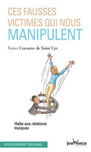 Ces fausses victimes qui nous manipulent. Halte aux relations toxiques - Cornette de Saint Cyr Xavier