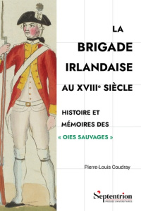 La brigade irlandaise au XVIIIe siècle. Histoire et mémoires des "Oies sauvages" - Coudray Pierre-Louis