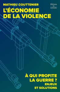 L'économie de la violence. A qui profite la guerre ? Enjeux et solutions - Couttenier Mathieu
