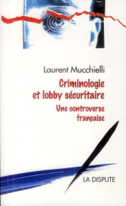 Criminologie et lobby sécuritaire. Une controverse française - Mucchielli Laurent