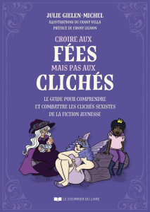 Croire aux fées mais pas aux clichés. Le guide pour comprendre et combattre les clichés sexistes de - Gielen-Michel Julie ; Vella Fanny ; Lignon Fanny