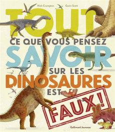 Tout ce que vous pensez savoir sur les dinosaures est faux ! - Crumpton Nick ; Scott Gavin ; Viennot Bérengère