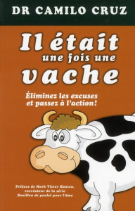 Il était une fois une vache. Eliminez les excuses et passez à l'action ! - Cruz Camilo ; Hansen Mark Victor ; Charland Caroli