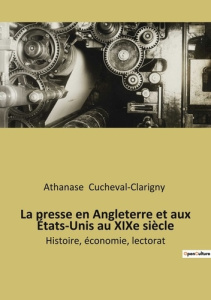 La presse en Angleterre et aux États-Unis au XIXe siècle. Histoire, économie, lectorat - Cucheval-Clarigny Athanase