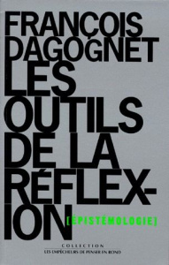 Les outils de la réflexion. Epistémologie - Dagognet François