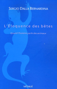 L'éloquence des bêtes. Quand l'homme parle des animaux - Dalla Bernardina Sergio