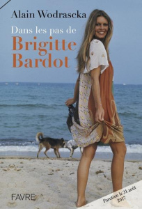 Dans les pas de Brigitte Bardot - Wodrascka Alain ; Bagnaud François ; Bardot Brigit
