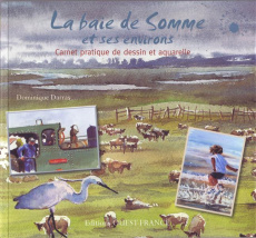 La baie de Somme et ses environs. Carnet pratique de dessin et aquarelle - Darras Dominique ; Bouilland Stéphane ; Schmitt Fr