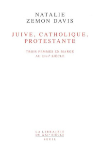 Juive, catholique, protestante. Trois femmes en marge au XVIIème siècle - Davis Natalie Zemon