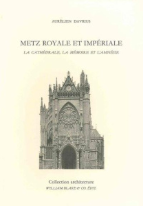 Metz royale et impériale. La cathédrale, la mémoire et l’amnésie - Davrius Aurélien