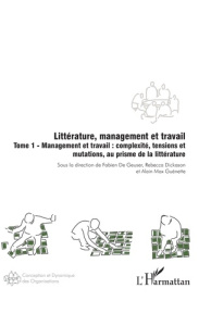 Littérature, management et travail. Tome 1, Management et travail : complexité, tensions et mutation - Geuser Fabien de ; Dickason Rebecca ; Guénette Ala