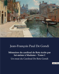 Mémoires du cardinal de Retz écrits par lui-même à Madame - Tome I. Un essai du Cardinal De Retz Gon - De Gondi jean-françois paul