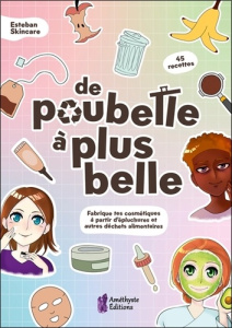 De poubelle à plus belle. Fabrique tes cosmétiques à partir d'épluchures et autres déchets - Skincare Esteban ; Baudy-Cavelier Claire ; Simon G