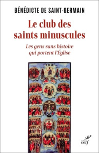 Le club des saint minuscules. Les gens sans histoire qui portent l'Eglise - DE SAINT-GERMAIN B.